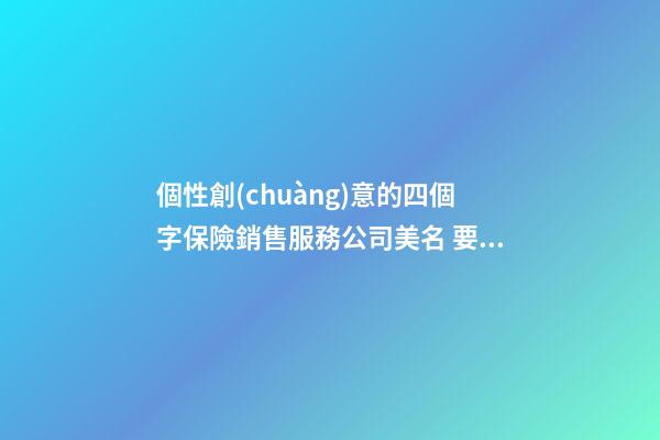 個性創(chuàng)意的四個字保險銷售服務公司美名 要怎么起名字-第1張-公司起名-玄機派